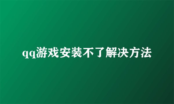 qq游戏安装不了解决方法