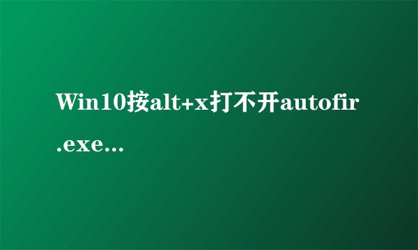 Win10按alt+x打不开autofir.exe的解决方法