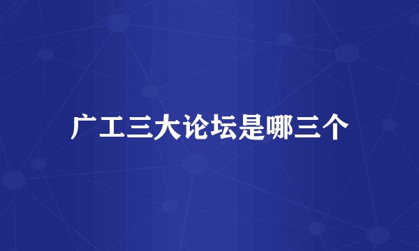 广工三大论坛是哪三个
