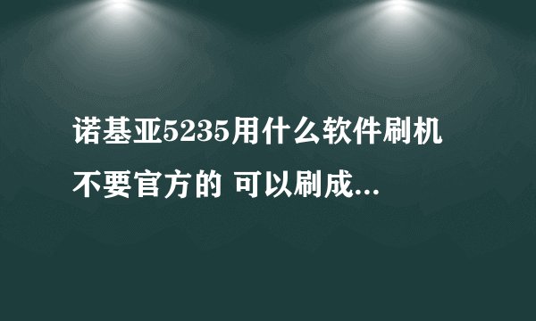 诺基亚5235用什么软件刷机 不要官方的 可以刷成什么系统 谢谢