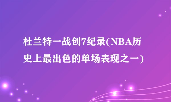 杜兰特一战创7纪录(NBA历史上最出色的单场表现之一)