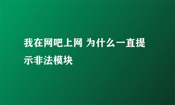 我在网吧上网 为什么一直提示非法模块