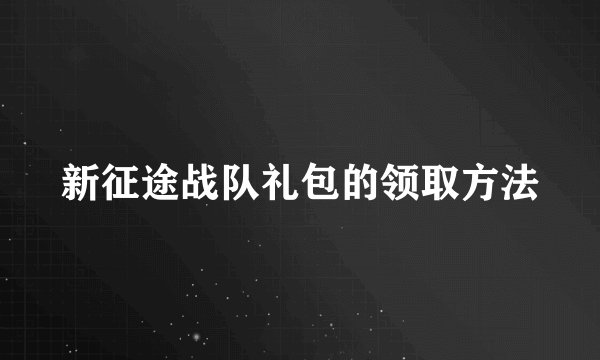 新征途战队礼包的领取方法