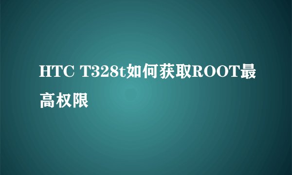 HTC T328t如何获取ROOT最高权限