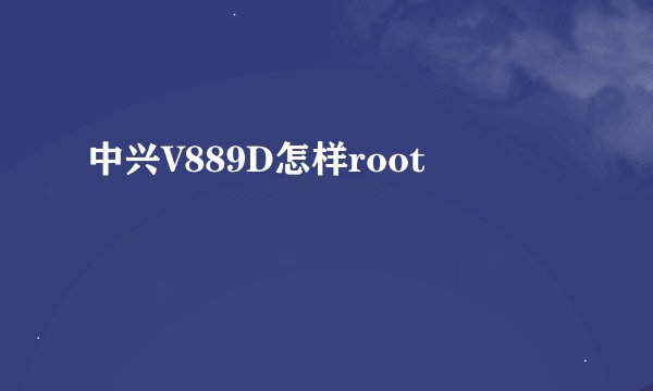 中兴V889D怎样root
