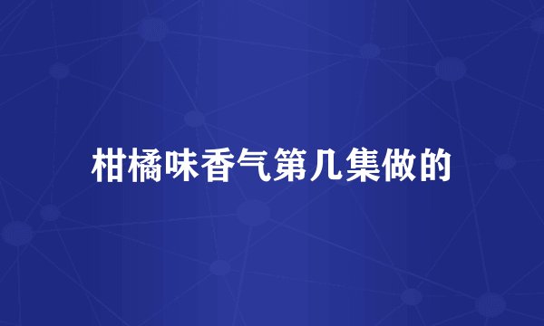 柑橘味香气第几集做的