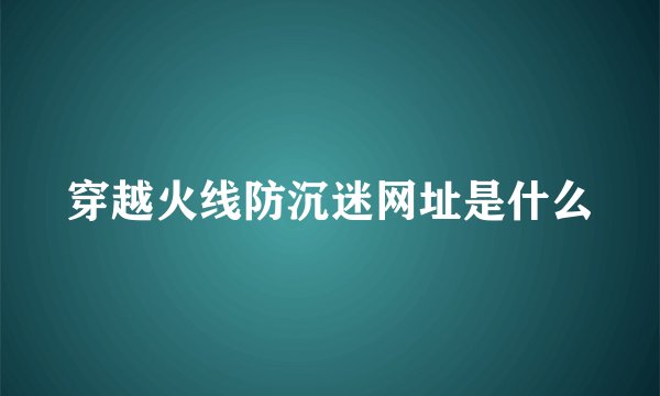 穿越火线防沉迷网址是什么