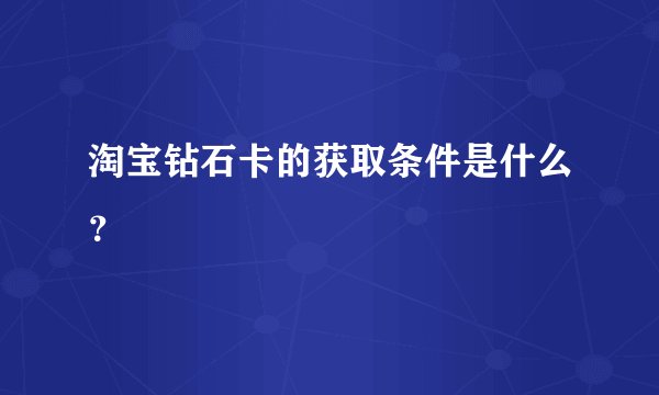 淘宝钻石卡的获取条件是什么？