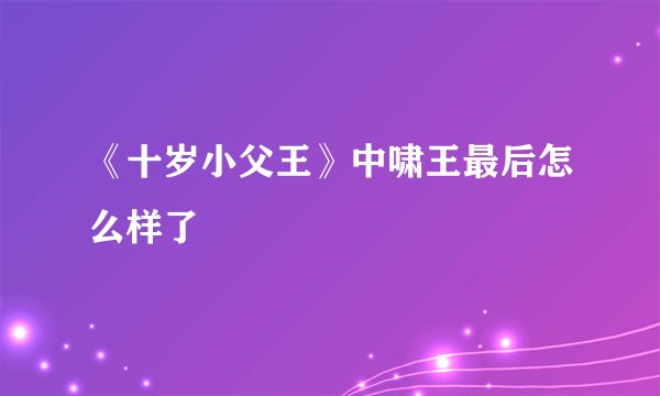 《十岁小父王》中啸王最后怎么样了
