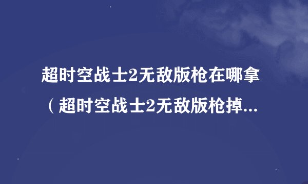 超时空战士2无敌版枪在哪拿（超时空战士2无敌版枪掉落地点）