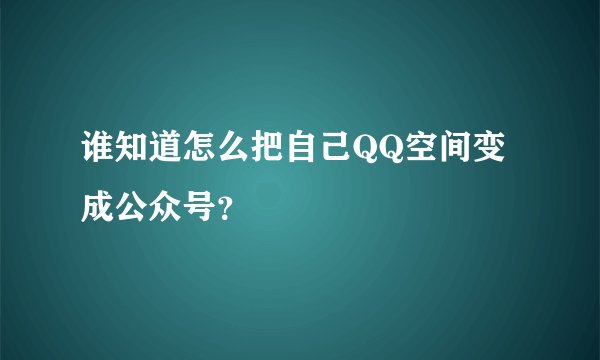 谁知道怎么把自己QQ空间变成公众号？