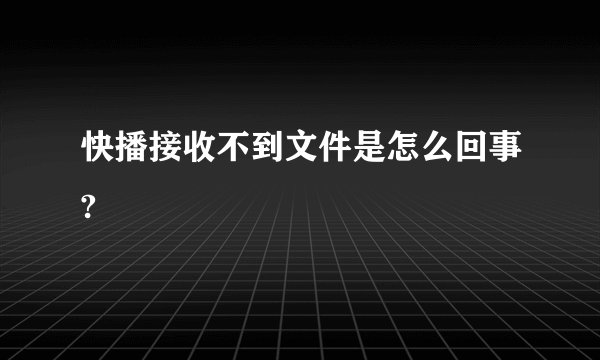 快播接收不到文件是怎么回事?
