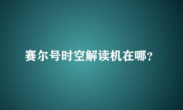 赛尔号时空解读机在哪？