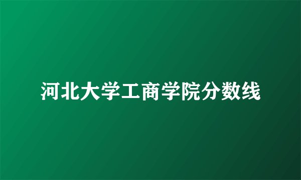 河北大学工商学院分数线