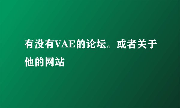 有没有VAE的论坛。或者关于他的网站