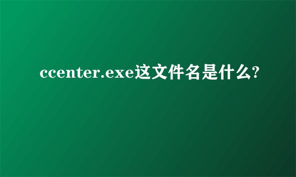 ccenter.exe这文件名是什么?