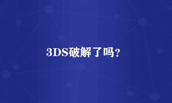 3DS破解了吗？