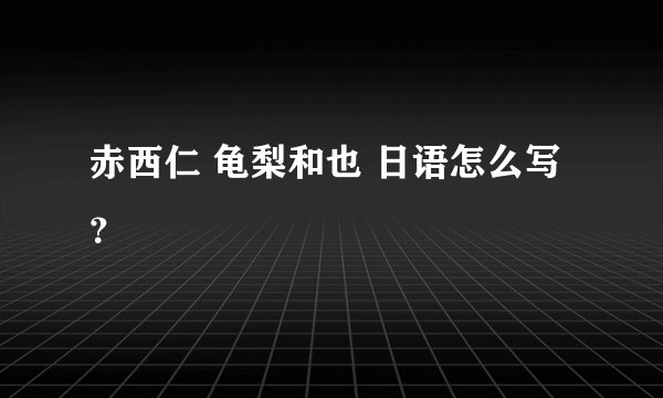 赤西仁 龟梨和也 日语怎么写？