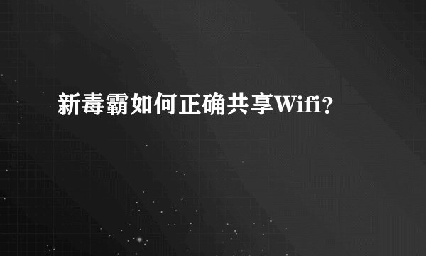 新毒霸如何正确共享Wifi？