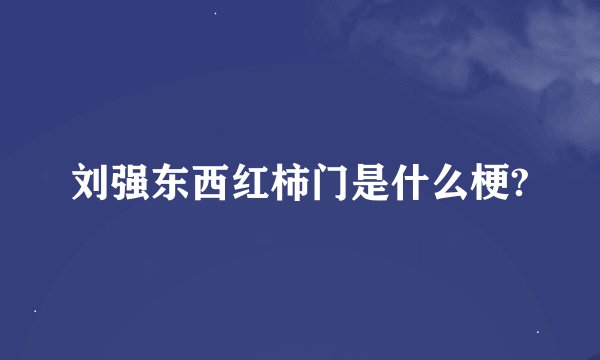 刘强东西红柿门是什么梗?
