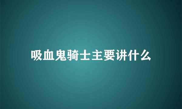 吸血鬼骑士主要讲什么