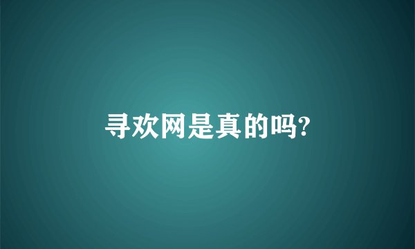 寻欢网是真的吗?