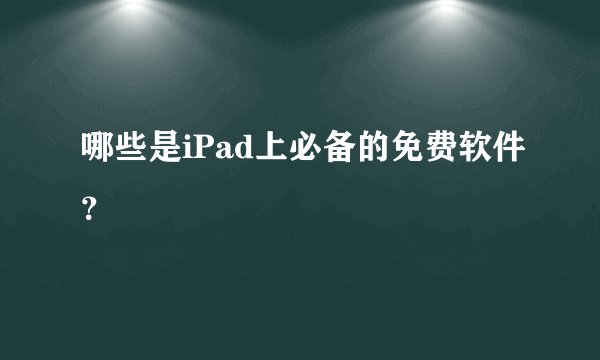 哪些是iPad上必备的免费软件？