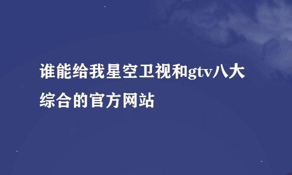 谁能给我星空卫视和gtv八大综合的官方网站