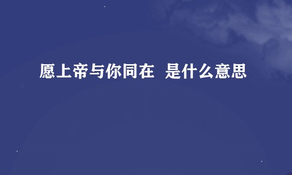 愿上帝与你同在  是什么意思