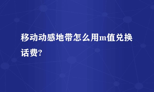 移动动感地带怎么用m值兑换话费?