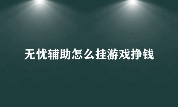 无忧辅助怎么挂游戏挣钱