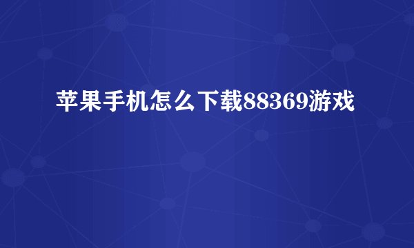 苹果手机怎么下载88369游戏