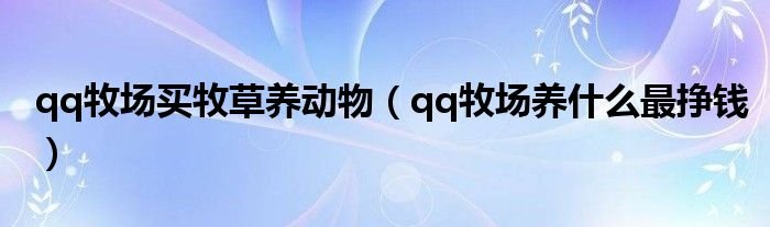 qq牧场买牧草养动物qq牧场养什么最挣钱