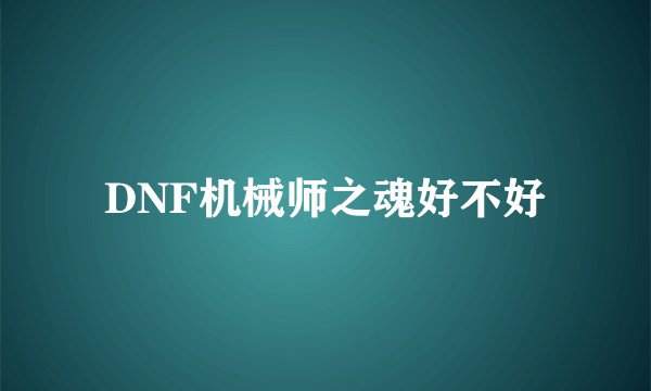 DNF机械师之魂好不好