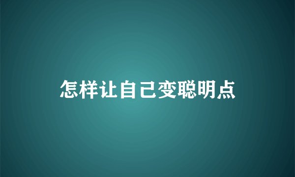 怎样让自己变聪明点