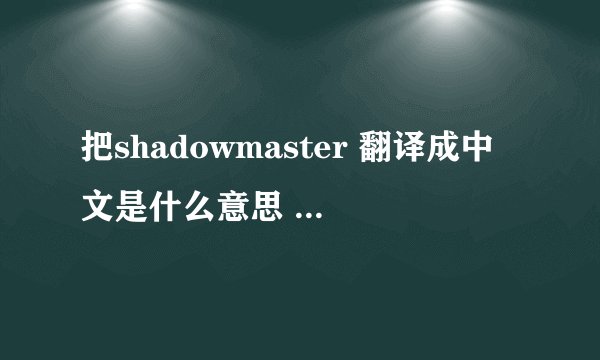 把shadowmaster 翻译成中文是什么意思  黑暗破坏神2里用的东东  谢谢高手们了