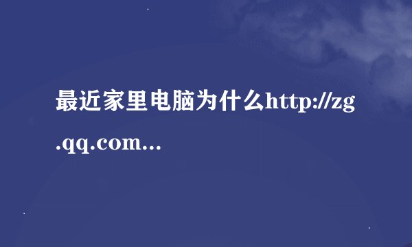 最近家里电脑为什么http://zg.qq.com打不开？