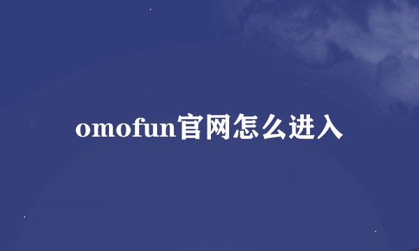 omofun官网怎么进入