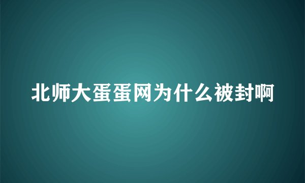 北师大蛋蛋网为什么被封啊