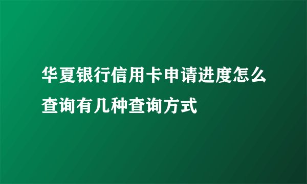 华夏银行信用卡申请进度怎么查询有几种查询方式