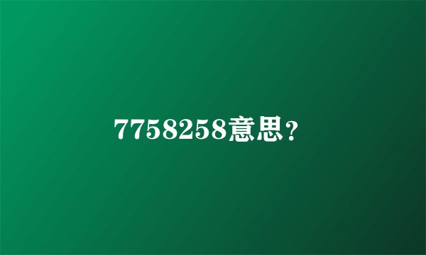 7758258意思？