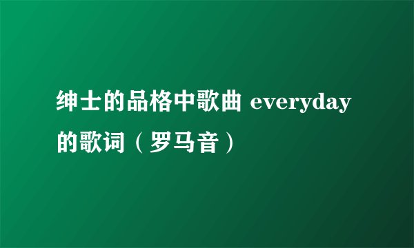 绅士的品格中歌曲 everyday的歌词（罗马音）