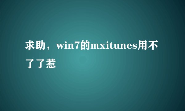 求助，win7的mxitunes用不了了惹