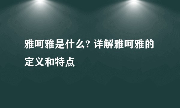 雅呵雅是什么? 详解雅呵雅的定义和特点