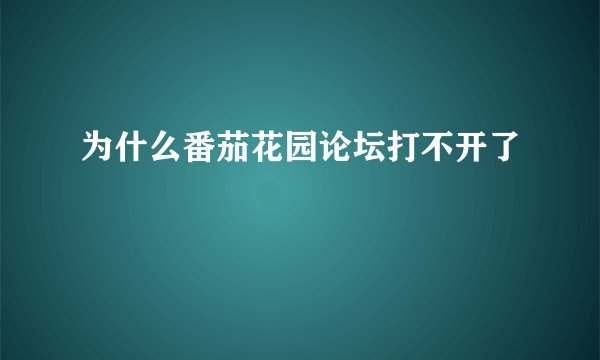 为什么番茄花园论坛打不开了
