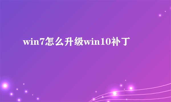 win7怎么升级win10补丁
