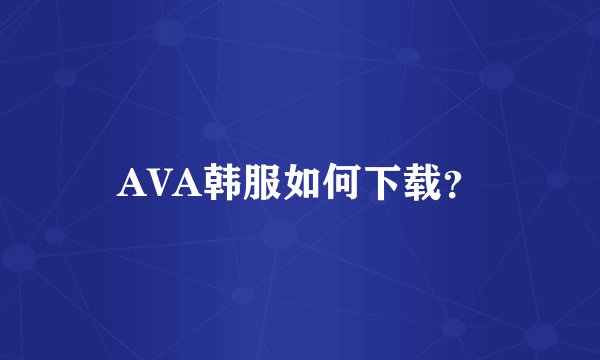 AVA韩服如何下载？