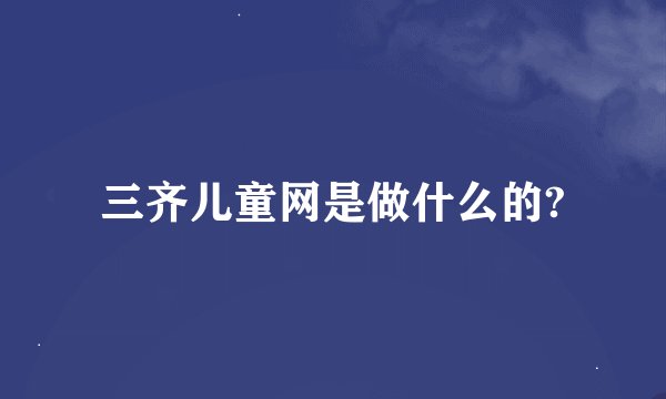 三齐儿童网是做什么的?