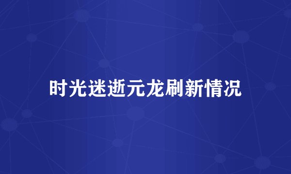 时光迷逝元龙刷新情况