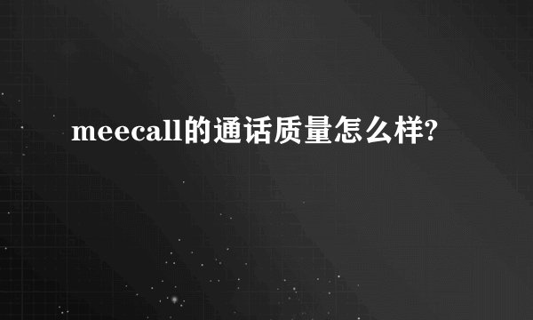 meecall的通话质量怎么样?